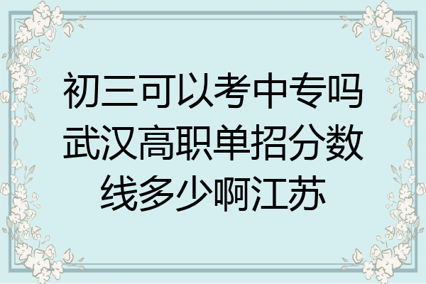 初三可以考中专吗武汉高职单招分数线多少啊江苏