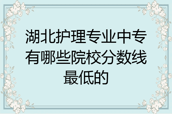 湖北护理专业中专有哪些院校分数线最低的