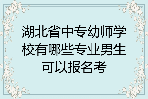 湖北省中专幼师学校有哪些专业男生可以报名考