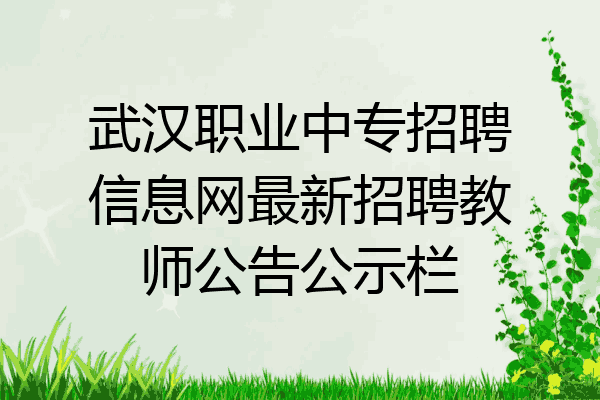 武汉职业中专招聘信息网最新招聘教师公告公示栏