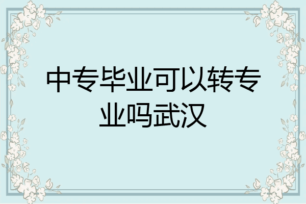 中专毕业可以转专业吗武汉