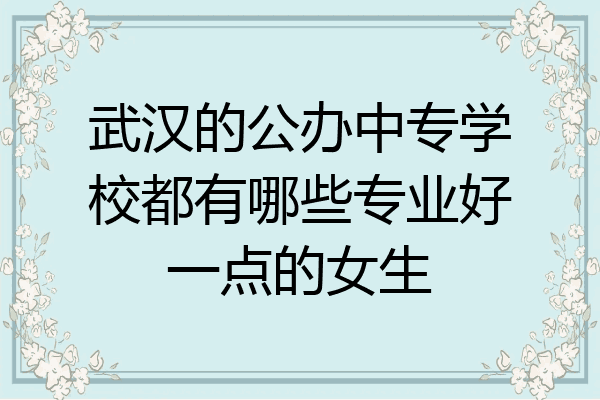 武汉的公办中专学校都有哪些专业好一点的女生