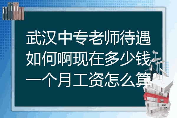 武汉中专老师待遇如何啊现在多少钱一个月工资怎么算