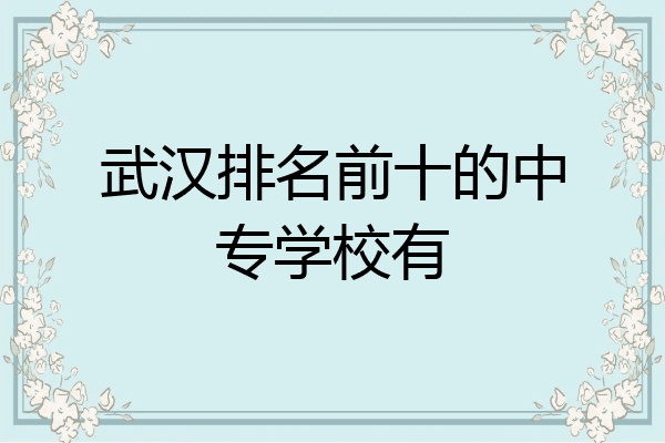 武汉排名前十的中专学校有