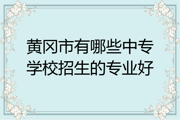 黄冈市有哪些中专学校招生的专业好