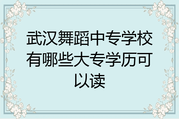 武汉舞蹈中专学校有哪些大专学历可以读