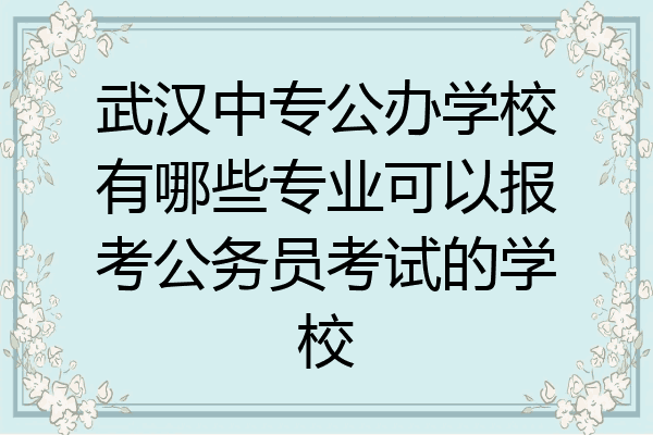 武汉中专公办学校有哪些专业可以报考公务员考试的学校