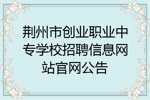 荆州市创业职业中专学校招聘信息网站官网公告