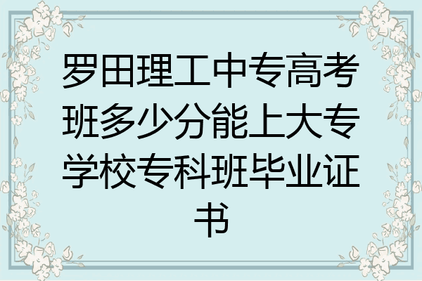 罗田理工中专高考班多少分能上大专学校专科班毕业证书