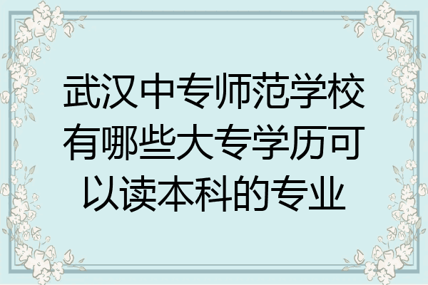 武汉中专师范学校有哪些大专学历可以读本科的专业