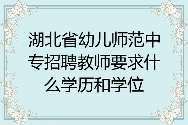 湖北省幼儿师范中专招聘教师要求什么学历和学位