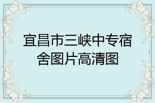 宜昌市三峡中专宿舍图片高清图