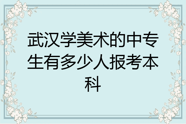 武汉学美术的中专生有多少人报考本科
