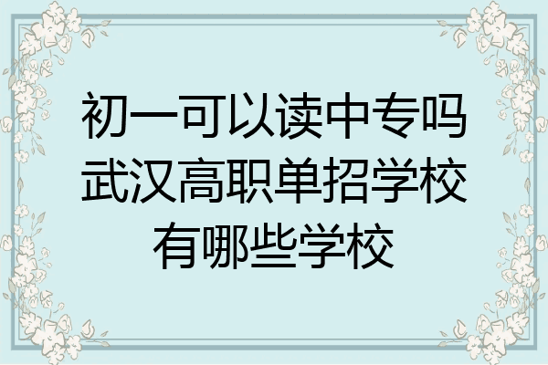 初一可以读中专吗武汉高职单招学校有哪些学校