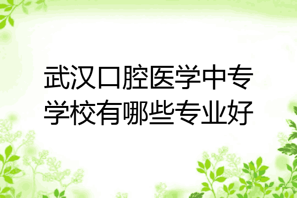 武汉口腔医学中专学校有哪些专业好