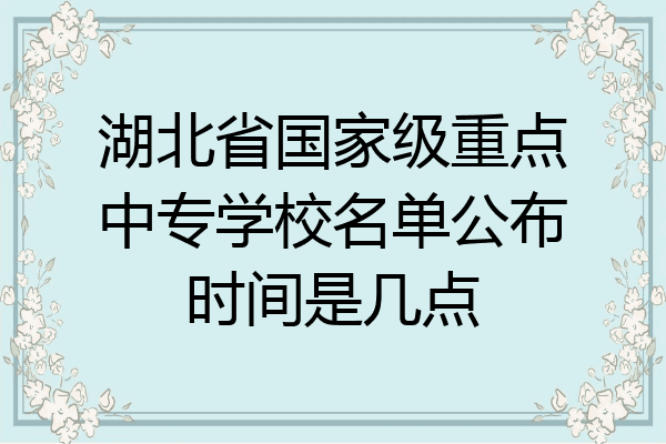 湖北省国家级重点中专学校名单公布时间是几点