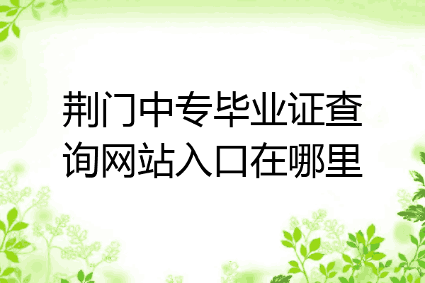 荆门中专毕业证查询网站入口在哪里