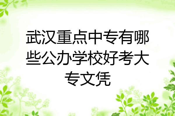 武汉重点中专有哪些公办学校好考大专文凭