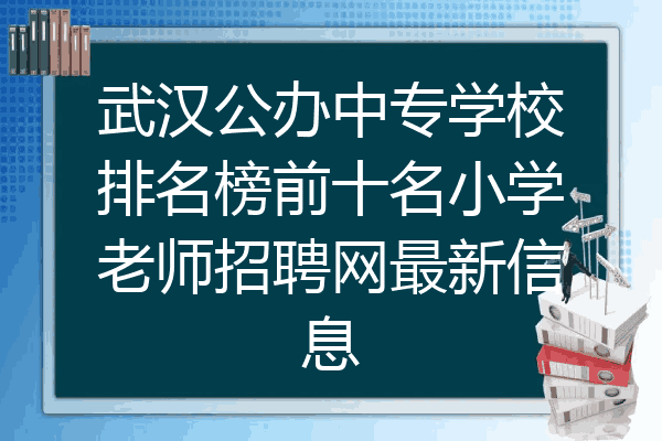 武汉公办中专学校排名榜前十名小学老师招聘网最新信息