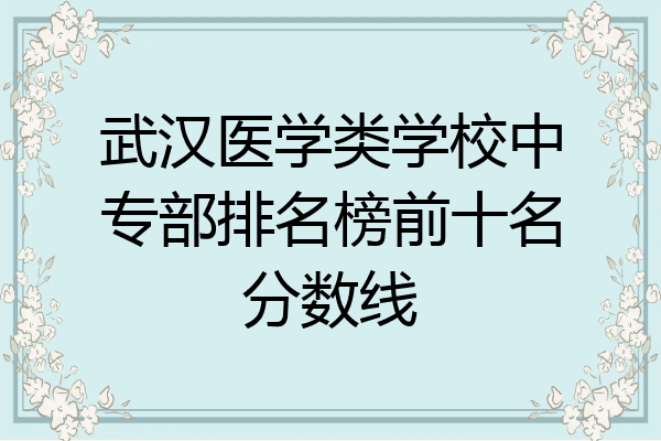 武汉医学类学校中专部排名榜前十名分数线