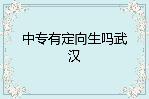 中专有定向生吗武汉