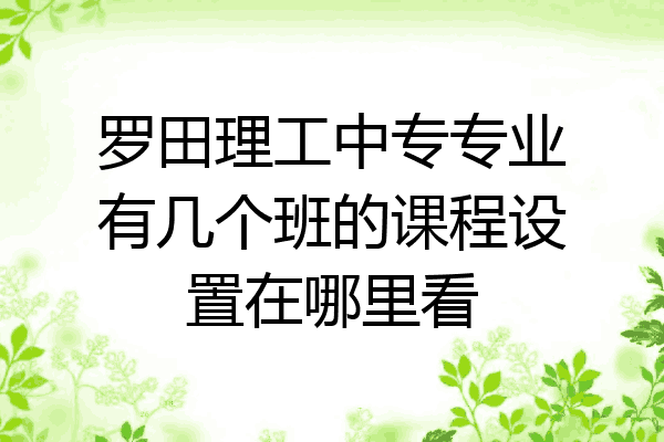 罗田理工中专专业有几个班的课程设置在哪里看