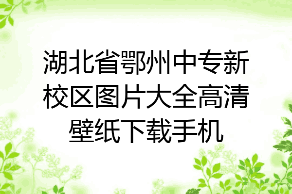 湖北省鄂州中专新校区图片大全高清壁纸下载手机