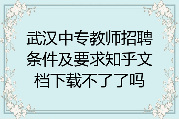 武汉中专教师招聘条件及要求知乎文档下载不了了吗