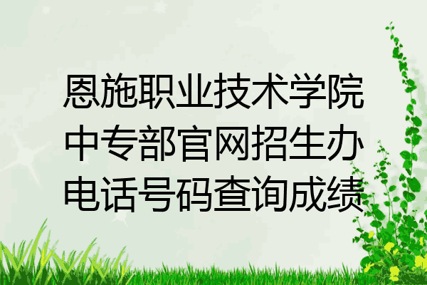 恩施职业技术学院中专部官网招生办电话号码查询成绩