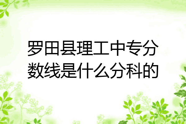 罗田县理工中专分数线是什么分科的