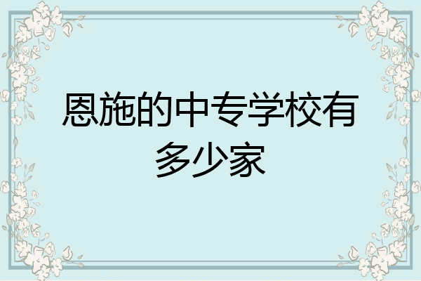 恩施的中专学校有多少家