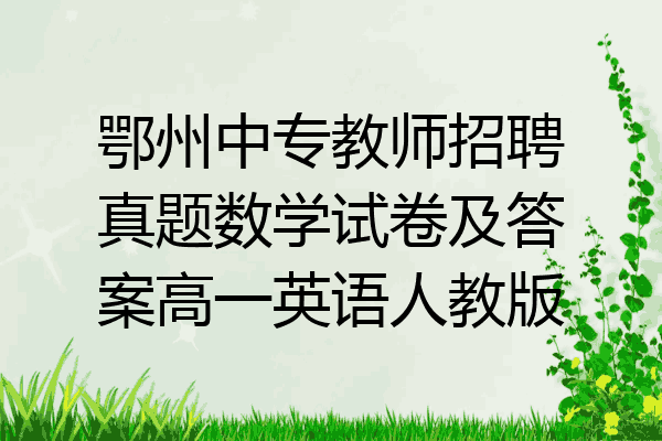 鄂州中专教师招聘真题数学试卷及答案高一英语人教版