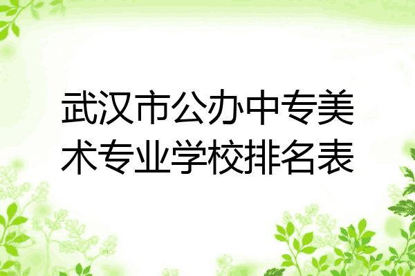 武汉市公办中专美术专业学校排名表