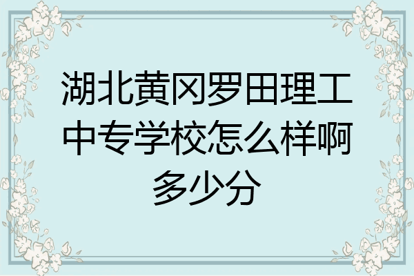 湖北黄冈罗田理工中专学校怎么样啊多少分