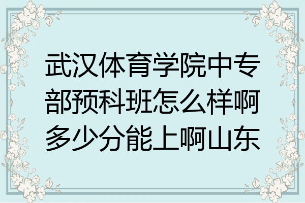 武汉体育学院中专部预科班怎么样啊多少分能上啊山东