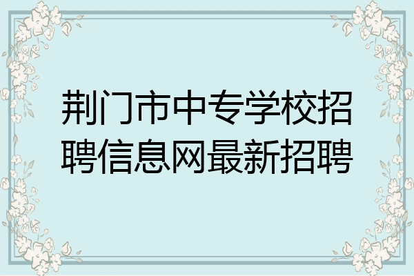 荆门市中专学校招聘信息网最新招聘