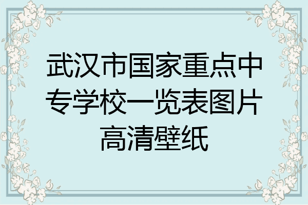 武汉市国家重点中专学校一览表图片高清壁纸
