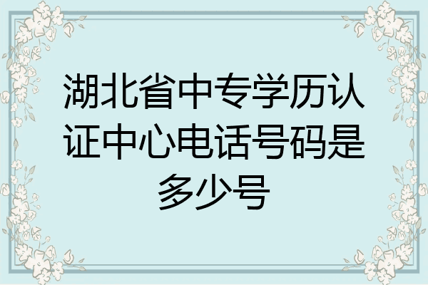 湖北省中专学历认证中心电话号码是多少号