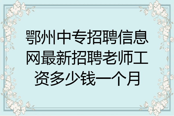 鄂州中专招聘信息网最新招聘老师工资多少钱一个月