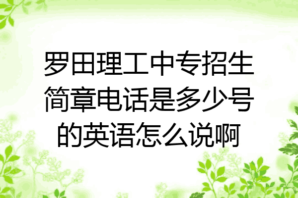 罗田理工中专招生简章电话是多少号的英语怎么说啊