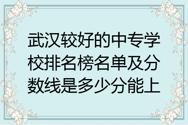 武汉较好的中专学校排名榜名单及分数线是多少分能上