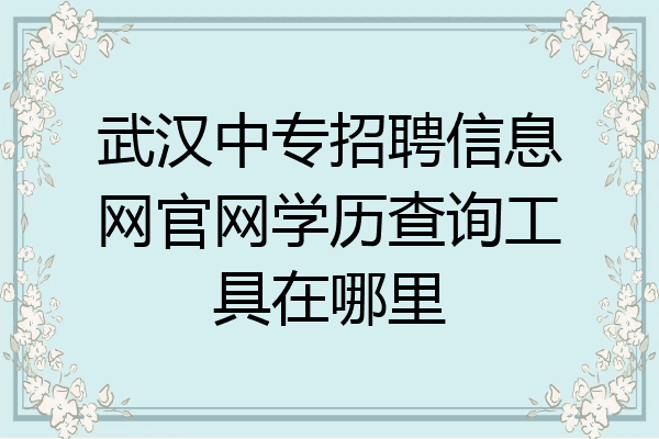 武汉中专招聘信息网官网学历查询工具在哪里
