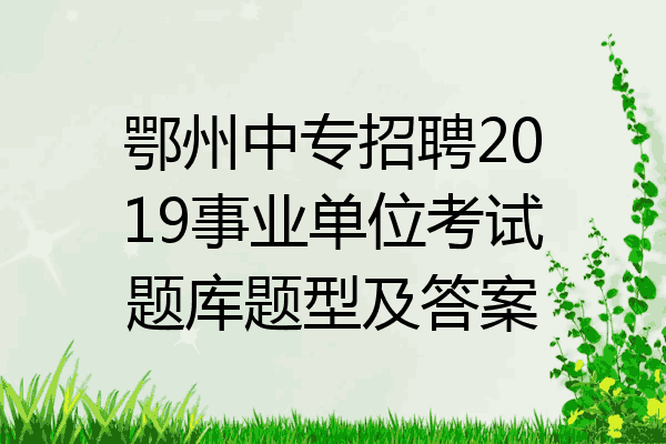 鄂州中专招聘2019事业单位考试题库题型及答案