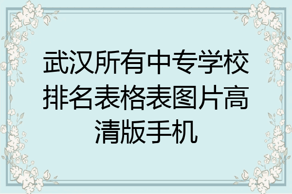 武汉所有中专学校排名表格表图片高清版手机