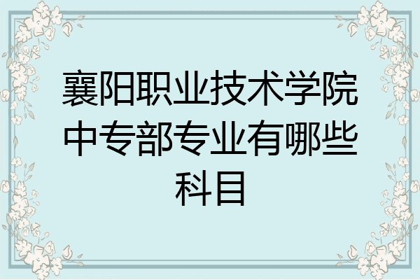 襄阳职业技术学院中专部专业有哪些科目