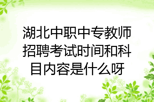 湖北中职中专教师招聘考试时间和科目内容是什么呀