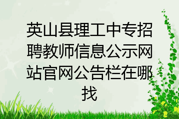英山县理工中专招聘教师信息公示网站官网公告栏在哪找