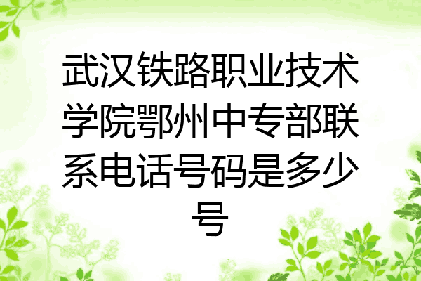 武汉铁路职业技术学院鄂州中专部联系电话号码是多少号