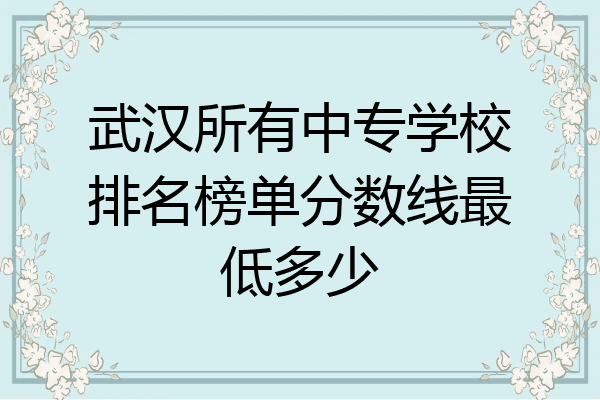 武汉所有中专学校排名榜单分数线最低多少