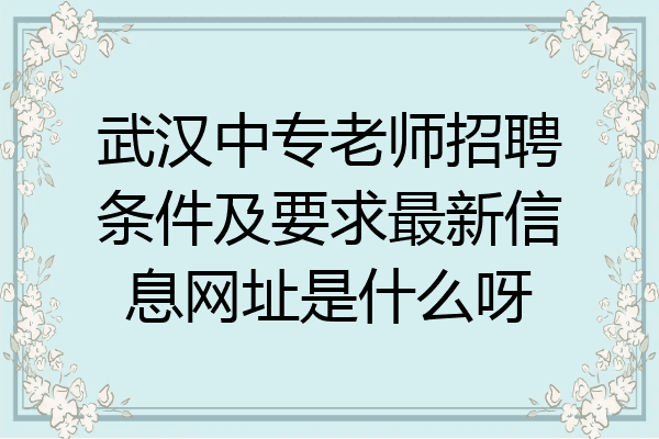 武汉中专老师招聘条件及要求最新信息网址是什么呀